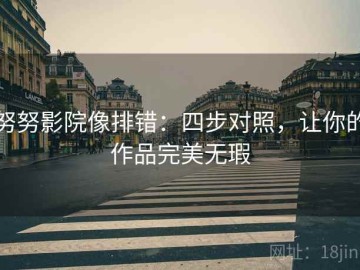 努努影院像排错：四步对照，让你的作品完美无瑕