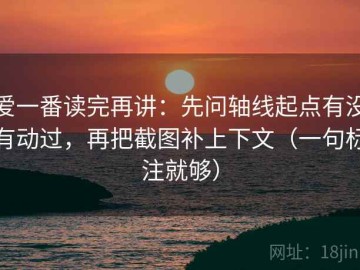 爱一番读完再讲：先问轴线起点有没有动过，再把截图补上下文（一句标注就够）