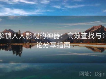 解锁人人影视的神器：高效查找与评论分享指南