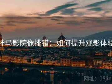 神马影院像排错：如何提升观影体验