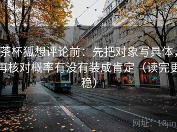 茶杯狐想评论前：先把对象写具体，再核对概率有没有装成肯定（读完更稳）