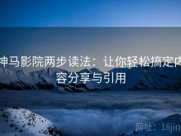 神马影院两步读法：让你轻松搞定内容分享与引用