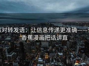 核对转发语：让信息传递更准确——读香蕉漫画把话讲直