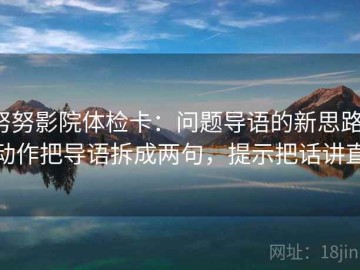 努努影院体检卡：问题导语的新思路，动作把导语拆成两句，提示把话讲直
