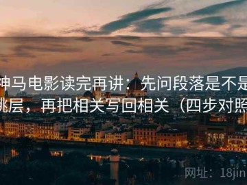 神马电影读完再讲：先问段落是不是跳层，再把相关写回相关（四步对照）