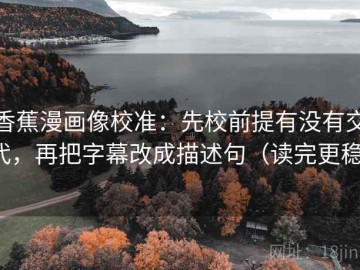 香蕉漫画像校准：先校前提有没有交代，再把字幕改成描述句（读完更稳）