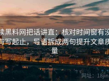 读黑料网把话讲直：核对时间窗有没有写起止，导语拆成两句提升文章质量