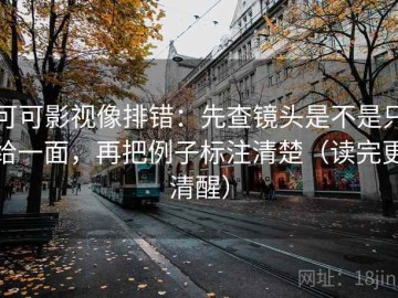 可可影视像排错：先查镜头是不是只给一面，再把例子标注清楚（读完更清醒）