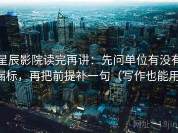 星辰影院读完再讲：先问单位有没有漏标，再把前提补一句（写作也能用）