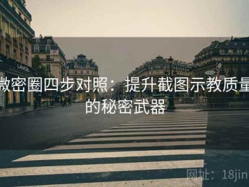 微密圈四步对照：提升截图示教质量的秘密武器
