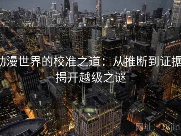 动漫世界的校准之道：从推断到证据，揭开越级之谜