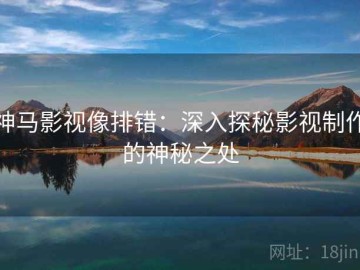 神马影视像排错：深入探秘影视制作的神秘之处