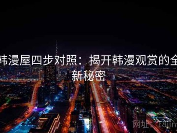 韩漫屋四步对照：揭开韩漫观赏的全新秘密