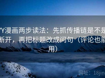 YY漫画两步读法：先抓传播链是不是断开，再把标题改成问句（评论也能用）