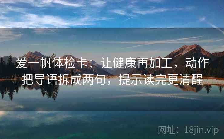 爱一帆体检卡：让健康再加工，动作把导语拆成两句，提示读完更清醒