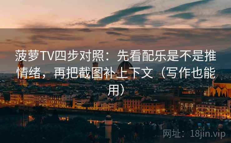 菠萝TV四步对照：先看配乐是不是推情绪，再把截图补上下文（写作也能用）