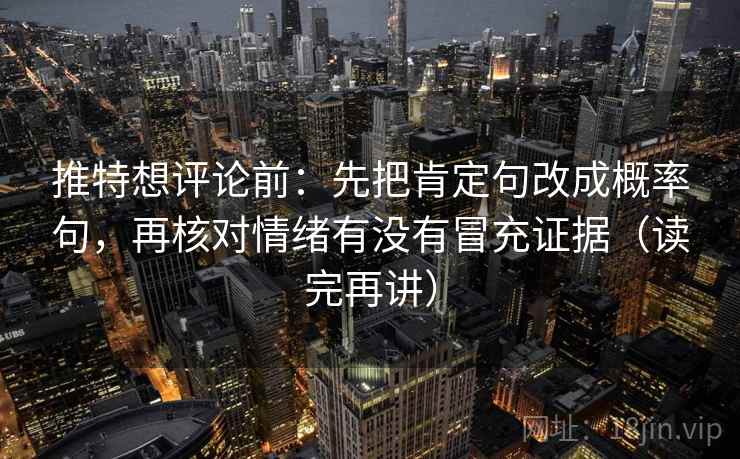 推特想评论前：先把肯定句改成概率句，再核对情绪有没有冒充证据（读完再讲）