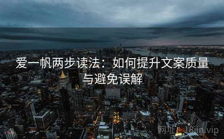 爱一帆两步读法：如何提升文案质量与避免误解