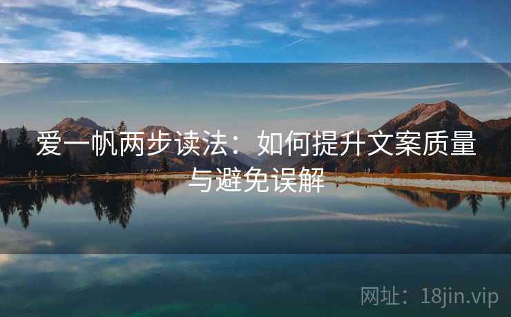 爱一帆两步读法：如何提升文案质量与避免误解