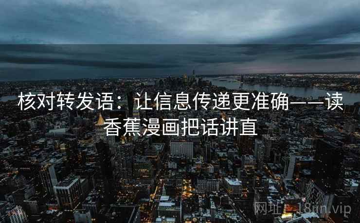 核对转发语：让信息传递更准确——读香蕉漫画把话讲直