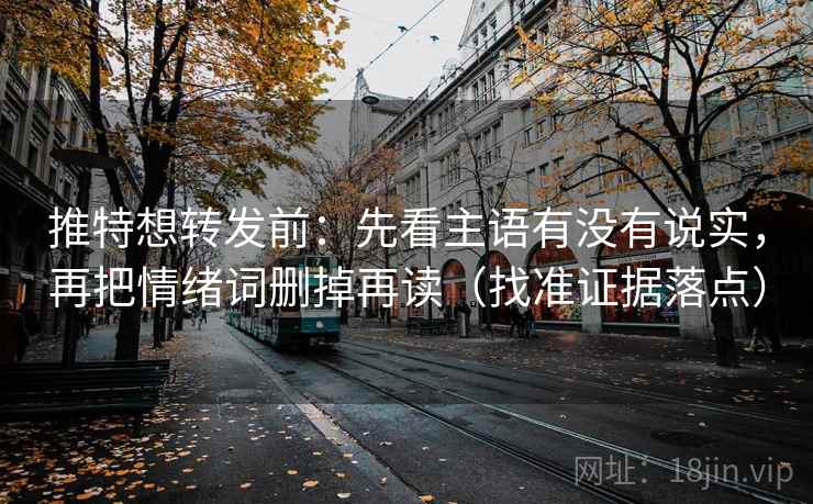 推特想转发前：先看主语有没有说实，再把情绪词删掉再读（找准证据落点）