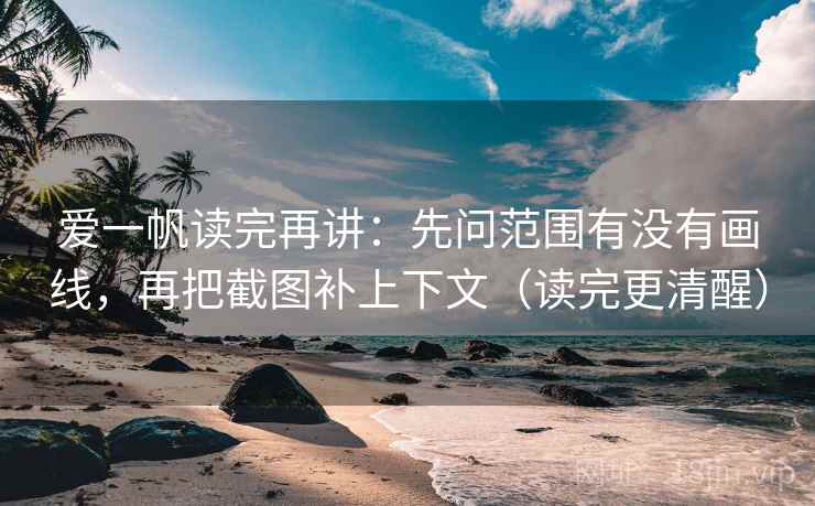 爱一帆读完再讲：先问范围有没有画线，再把截图补上下文（读完更清醒）
