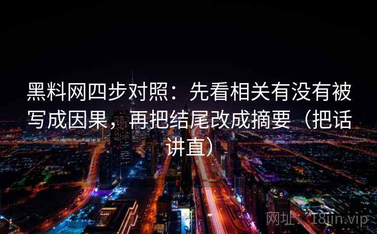 黑料网四步对照：先看相关有没有被写成因果，再把结尾改成摘要（把话讲直）