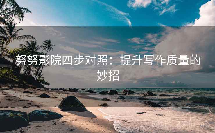 努努影院四步对照：提升写作质量的妙招