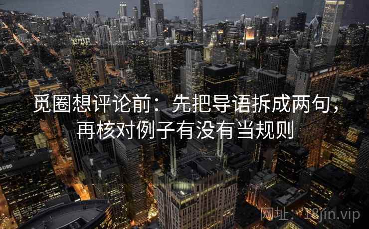 觅圈想评论前：先把导语拆成两句，再核对例子有没有当规则