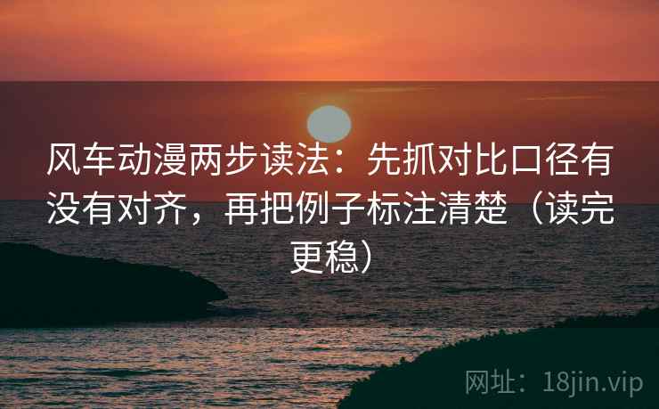风车动漫两步读法：先抓对比口径有没有对齐，再把例子标注清楚（读完更稳）