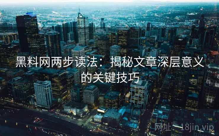 黑料网两步读法：揭秘文章深层意义的关键技巧