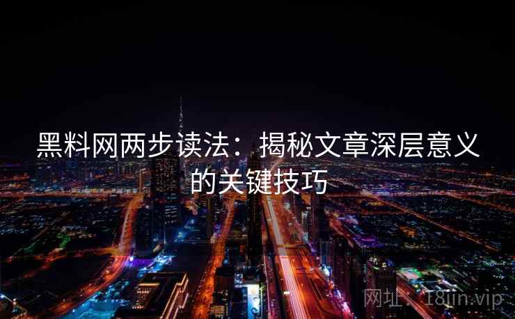 黑料网两步读法：揭秘文章深层意义的关键技巧
