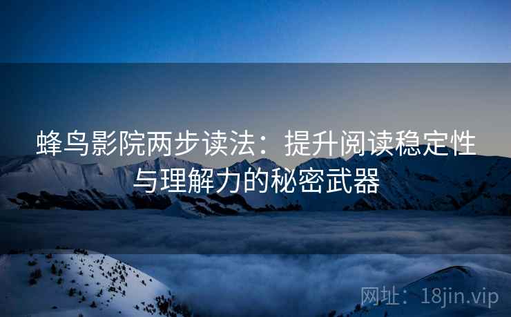 蜂鸟影院两步读法：提升阅读稳定性与理解力的秘密武器