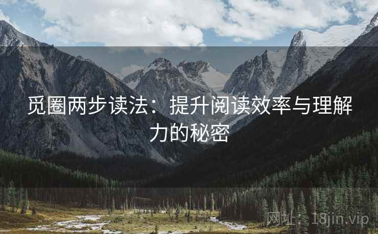 觅圈两步读法:提升阅读效率与理解力的秘密 觅圈两步读法:提升阅读效率与理解力的秘密