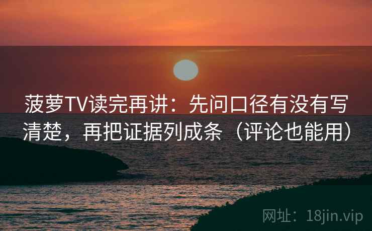菠萝TV读完再讲：先问口径有没有写清楚，再把证据列成条（评论也能用）