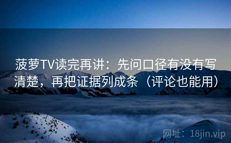 菠萝TV读完再讲：先问口径有没有写清楚，再把证据列成条（评论也能用）