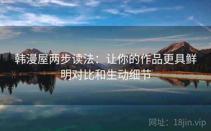 韩漫屋两步读法：让你的作品更具鲜明对比和生动细节