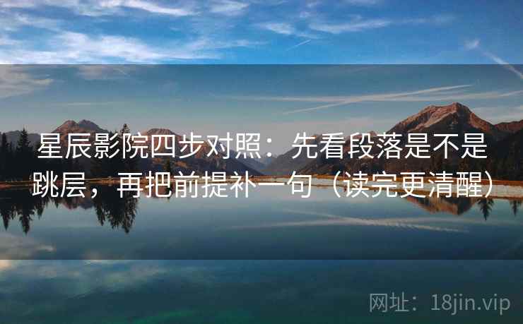 星辰影院四步对照:先看段落是不是跳层,再把前提补一句(读完更清醒) 星辰影院四步对照:先看段落是不是跳层,再把前提补一句(读完更清醒)