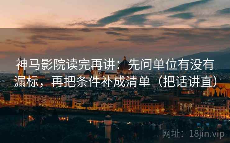 神马影院读完再讲：先问单位有没有漏标，再把条件补成清单（把话讲直）