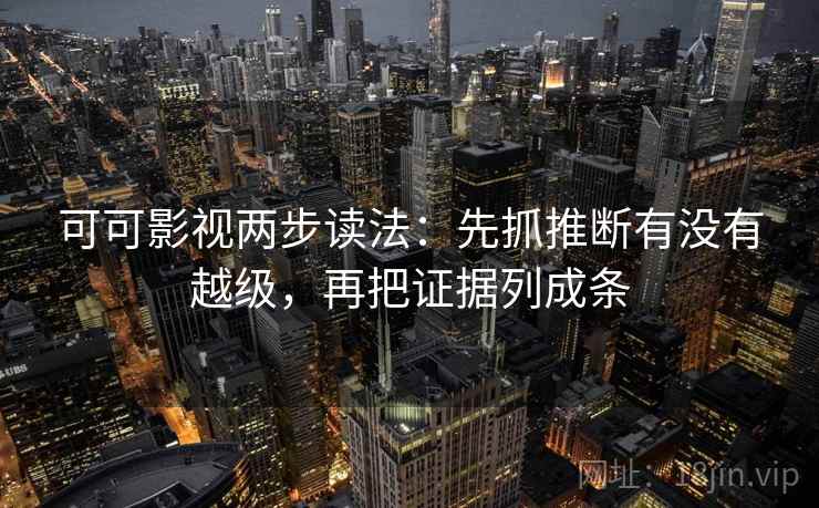 可可影视两步读法：先抓推断有没有越级，再把证据列成条