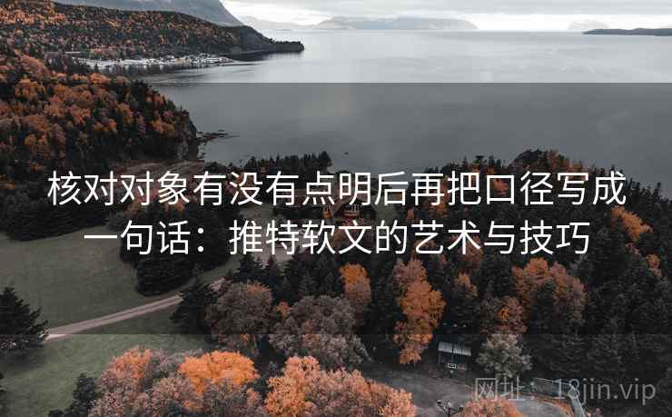 核对对象有没有点明后再把口径写成一句话：推特软文的艺术与技巧