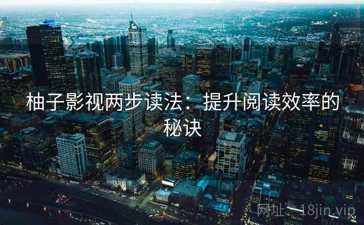 柚子影视两步读法:提升阅读效率的秘诀 柚子影视两步读法:提升阅读效率的秘诀