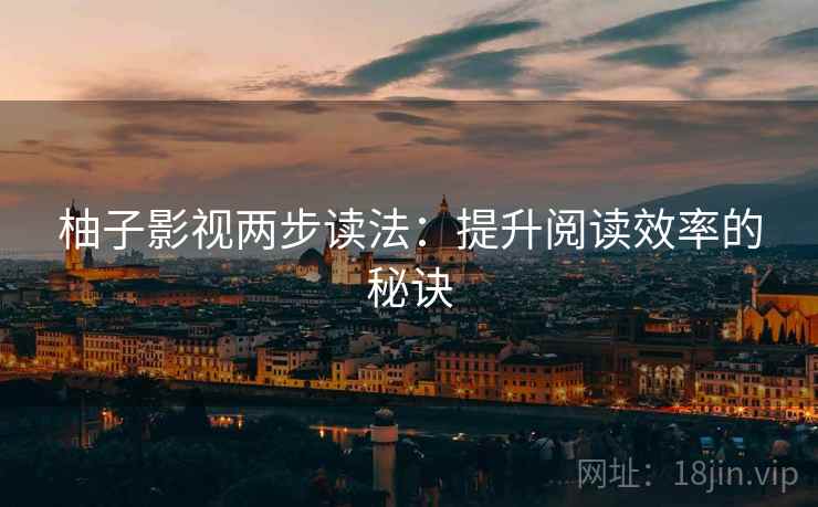 柚子影视两步读法:提升阅读效率的秘诀 柚子影视两步读法:提升阅读效率的秘诀