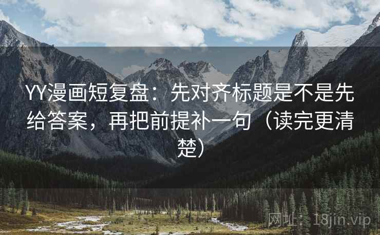 YY漫画短复盘：先对齐标题是不是先给答案，再把前提补一句（读完更清楚）