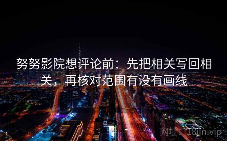 努努影院想评论前：先把相关写回相关，再核对范围有没有画线