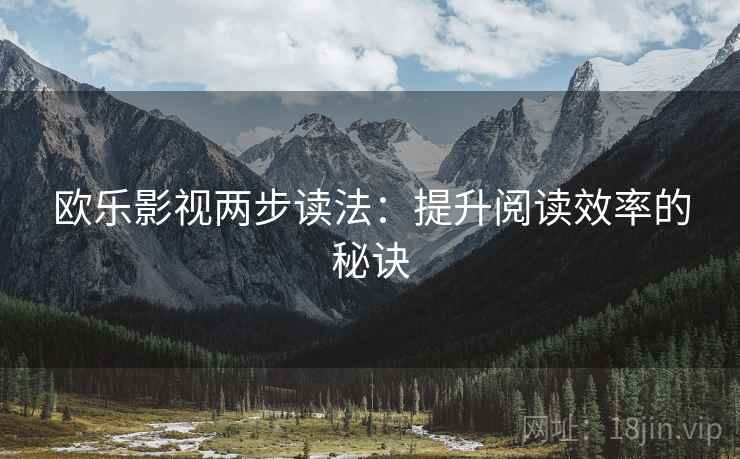 欧乐影视两步读法：提升阅读效率的秘诀