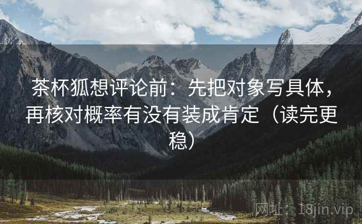 茶杯狐想评论前：先把对象写具体，再核对概率有没有装成肯定（读完更稳）