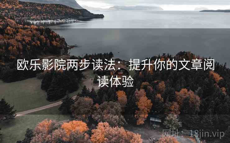 欧乐影院两步读法：提升你的文章阅读体验