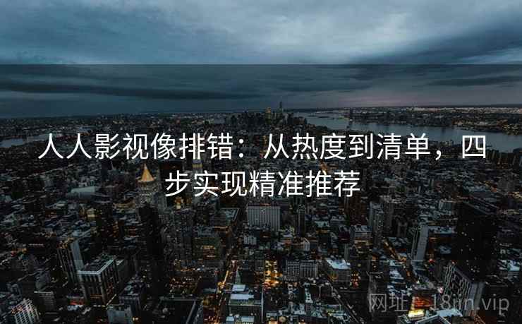 人人影视像排错：从热度到清单，四步实现精准推荐