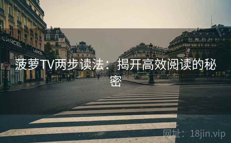 菠萝TV两步读法：揭开高效阅读的秘密